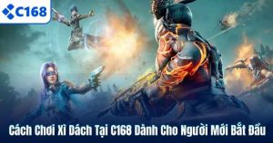 Cách Chơi Xì Dách Tại C168 Dành Cho Người Mới Bắt Đầu