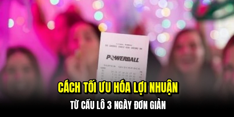 Cách tối ưu hóa lợi nhuận từ cầu lô 3 ngày đơn giản