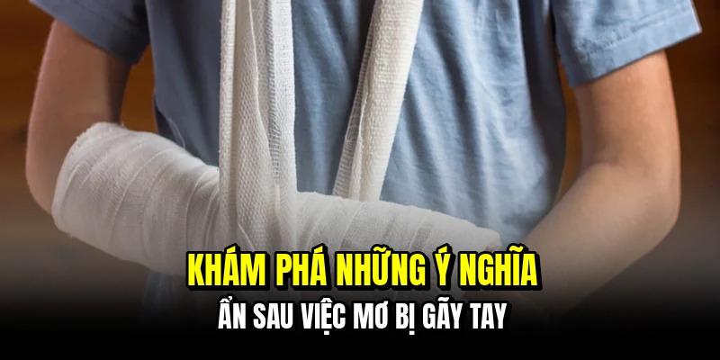 Khám phá những ý nghĩa ẩn sau việc mơ bị gãy tay