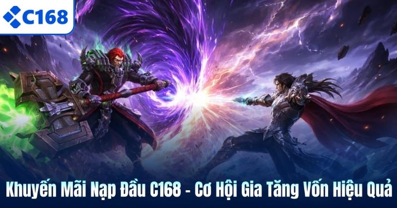 Khuyến Mãi Nạp Đầu C168 – Cơ Hội Gia Tăng Vốn Hiệu Quả