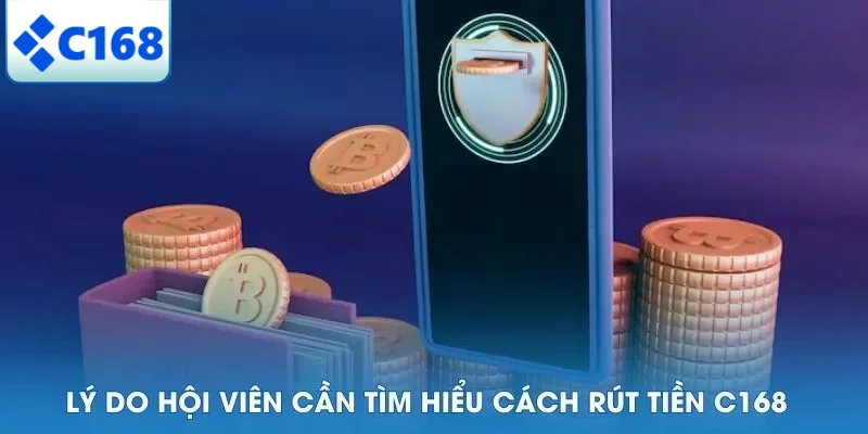 RÚT TIỀN C168 4 Lý do hội viên cần tìm hiểu cách rút tiền C168