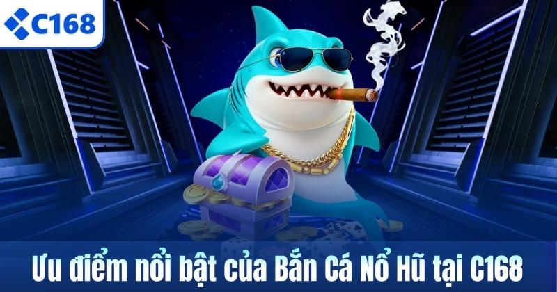 Ưu điểm nổi bật của Bắn Cá Nổ Hũ tại C168